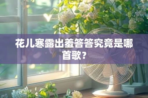 花儿寒露出羞答答究竟是哪首歌？