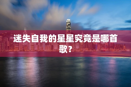 迷失自我的星星究竟是哪首歌？