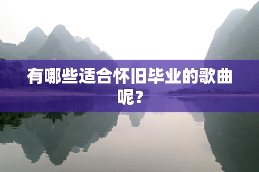 有哪些适合怀旧毕业的歌曲呢？