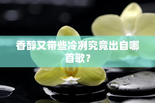 香醇又带些冷冽究竟出自哪首歌？