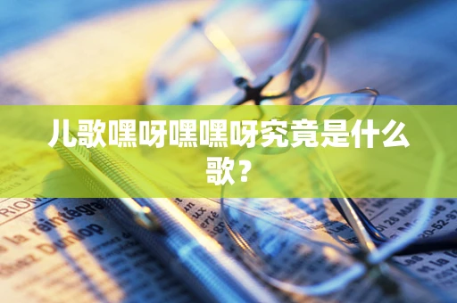 儿歌嘿呀嘿嘿呀究竟是什么歌？