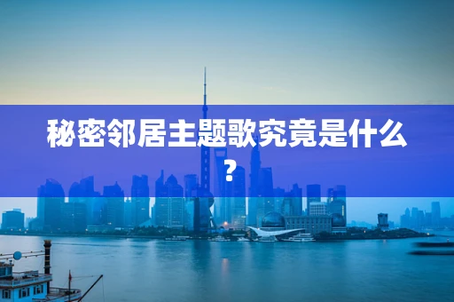 秘密邻居主题歌究竟是什么？