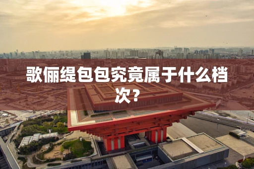 歌俪缇包包究竟属于什么档次？