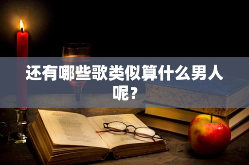 还有哪些歌类似算什么男人呢？