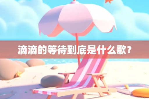 滴滴的等待到底是什么歌？