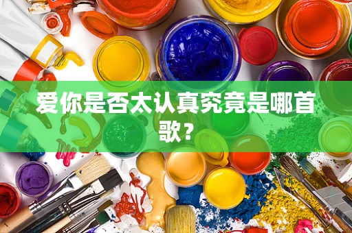 爱你是否太认真究竟是哪首歌？
