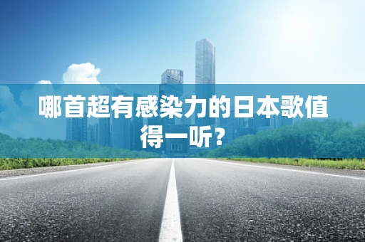 哪首超有感染力的日本歌值得一听？