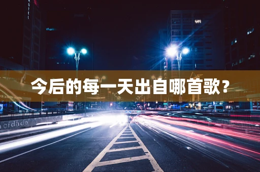 今后的每一天出自哪首歌？