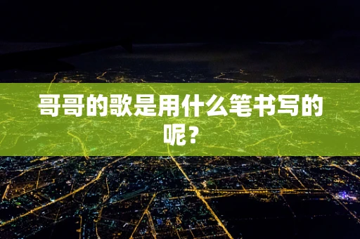哥哥的歌是用什么笔书写的呢？
