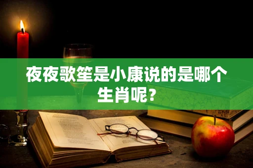 夜夜歌笙是小康说的是哪个生肖呢？