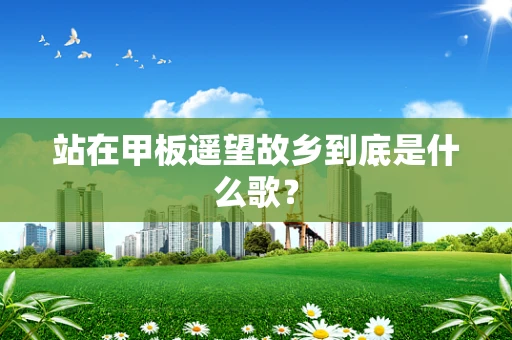 站在甲板遥望故乡到底是什么歌？
