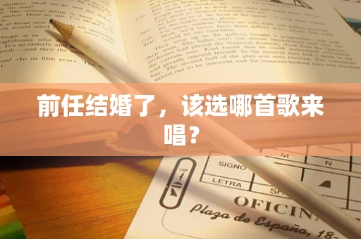 前任结婚了，该选哪首歌来唱？