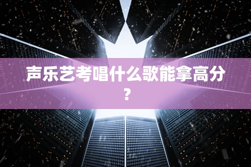 声乐艺考唱什么歌能拿高分？