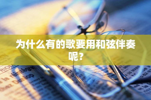 为什么有的歌要用和弦伴奏呢？