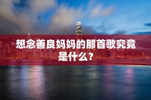 想念善良妈妈的那首歌究竟是什么？