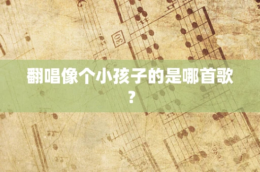 翻唱像个小孩子的是哪首歌？