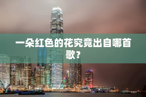 一朵红色的花究竟出自哪首歌？