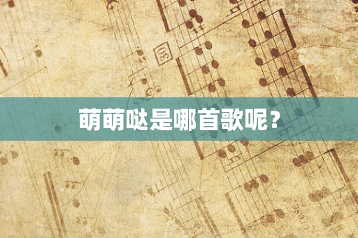 萌萌哒是哪首歌呢？