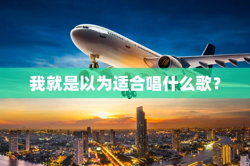 我就是以为适合唱什么歌？