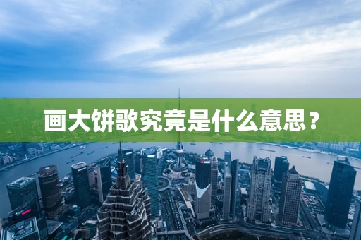 画大饼歌究竟是什么意思？