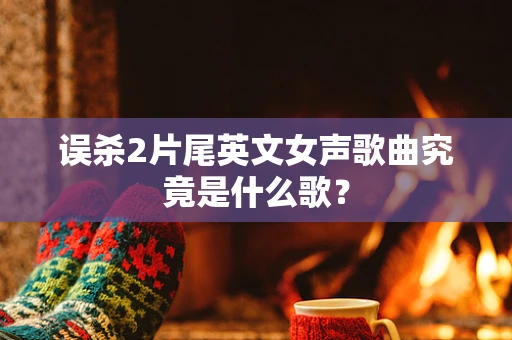 误杀2片尾英文女声歌曲究竟是什么歌？