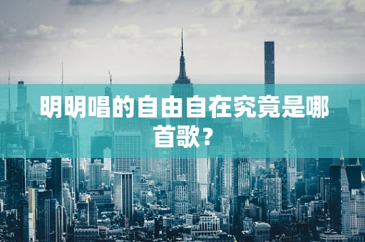 明明唱的自由自在究竟是哪首歌？