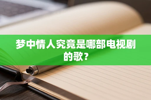 梦中情人究竟是哪部电视剧的歌？