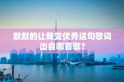 默默的让我变优秀这句歌词出自哪首歌？