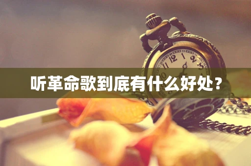 听革命歌到底有什么好处？