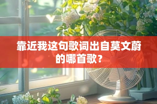 靠近我这句歌词出自莫文蔚的哪首歌？