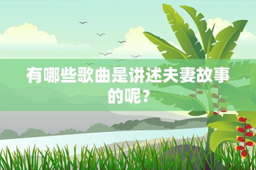 有哪些歌曲是讲述夫妻故事的呢？